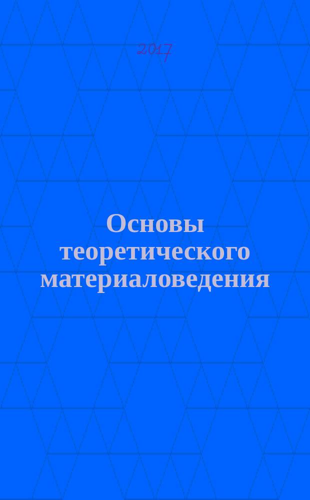 Основы теоретического материаловедения : учебное пособие по направлению 22.03.02 и 22.04.02 "Металлургия". Ч. 3