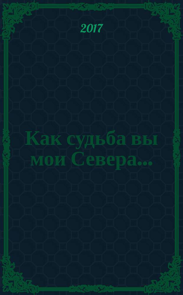 Как судьба вы мои Севера... : стихотворения, песни