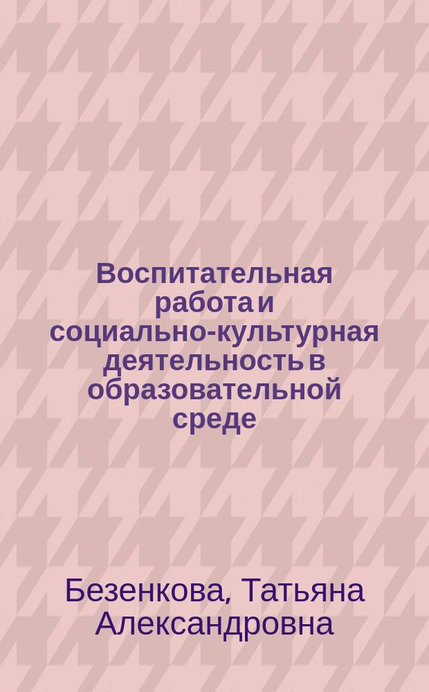Воспитательная работа и социально-культурная деятельность в образовательной среде : учебное пособие : по направлениям подготовки 44.03.02 "Психолого-педагогическое образование", 39.03.02 "Социальная работа"