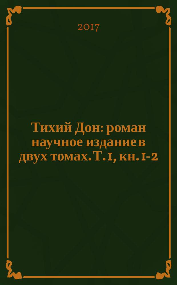 Тихий Дон : [роман] научное издание в двух томах. Т. 1, кн. 1-2
