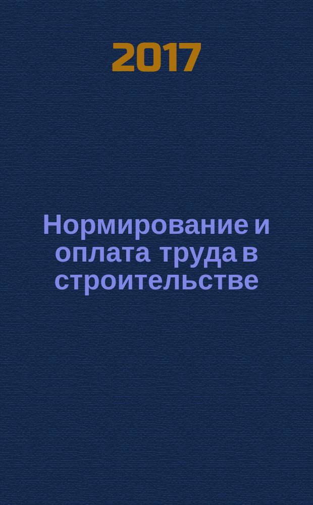 Нормирование и оплата труда в строительстве : Ежемес. науч.-практ. журн. 2017, № 7 (169)