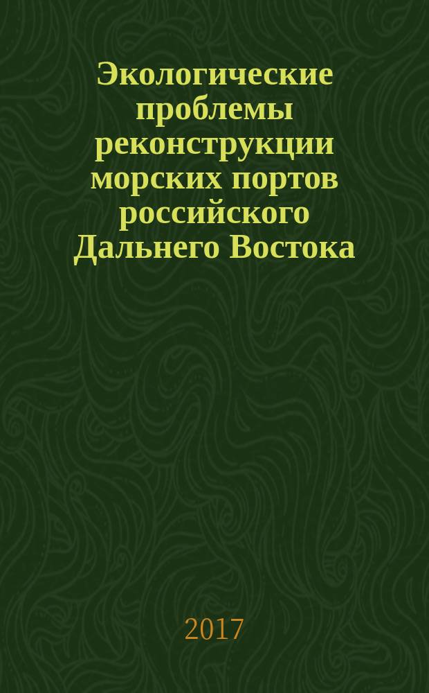 Экологические проблемы реконструкции морских портов российского Дальнего Востока : монография