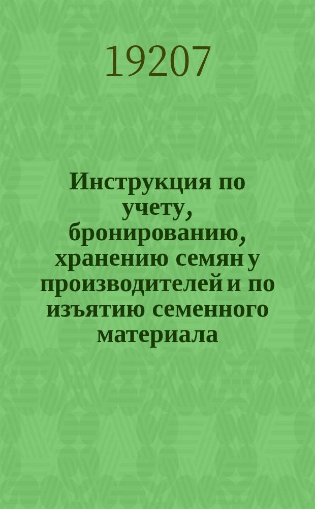 Инструкция по учету, бронированию, хранению семян у производителей и по изъятию семенного материала, выданного государством в 1920 г. : листовка