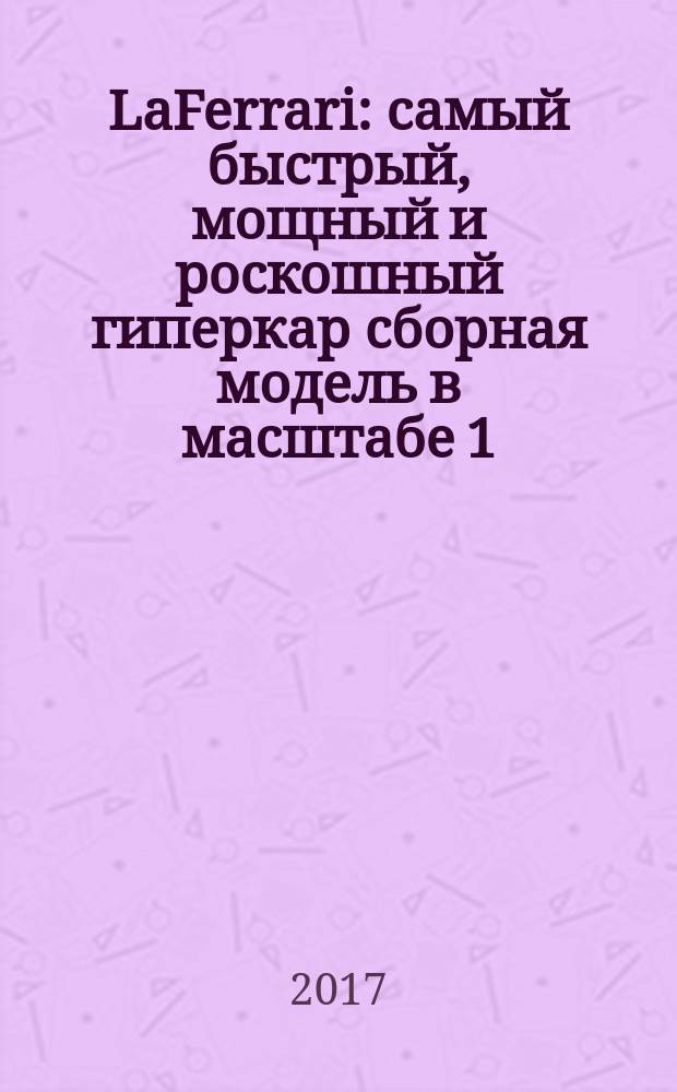 LaFerrari : cамый быстрый, мощный и роскошный гиперкар сборная модель в масштабе 1:8. № 23