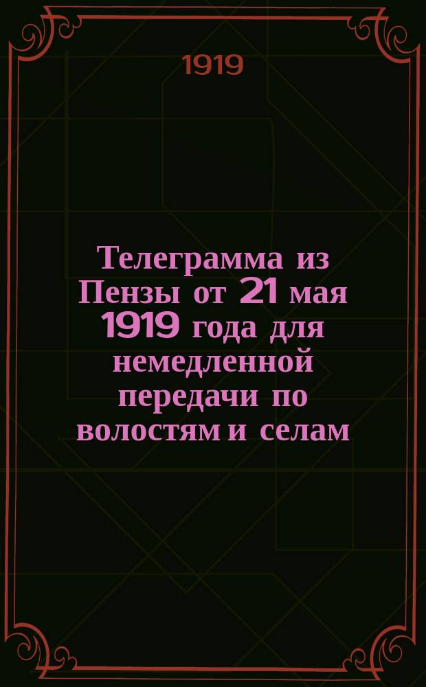 Телеграмма из Пензы от 21 мая 1919 года для немедленной передачи по волостям и селам : о борьбе с дезертирством : листовка