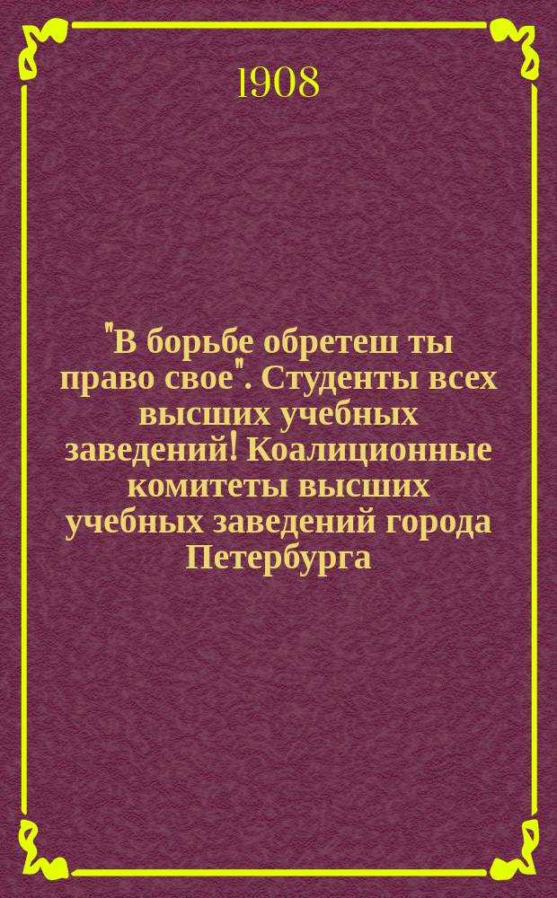 "В борьбе обретеш ты право свое". Студенты всех высших учебных заведений! Коалиционные комитеты высших учебных заведений города Петербурга ...