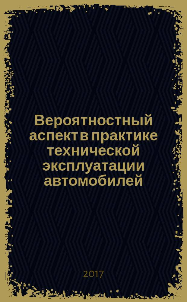 Вероятностный аспект в практике технической эксплуатации автомобилей : учебное пособие для бакалавров и магистров вузов, обучающихся по направлениям подготовки 23.03.03 и 23.04.03 - Эксплуатация транспортно-технологических машин и комплексов
