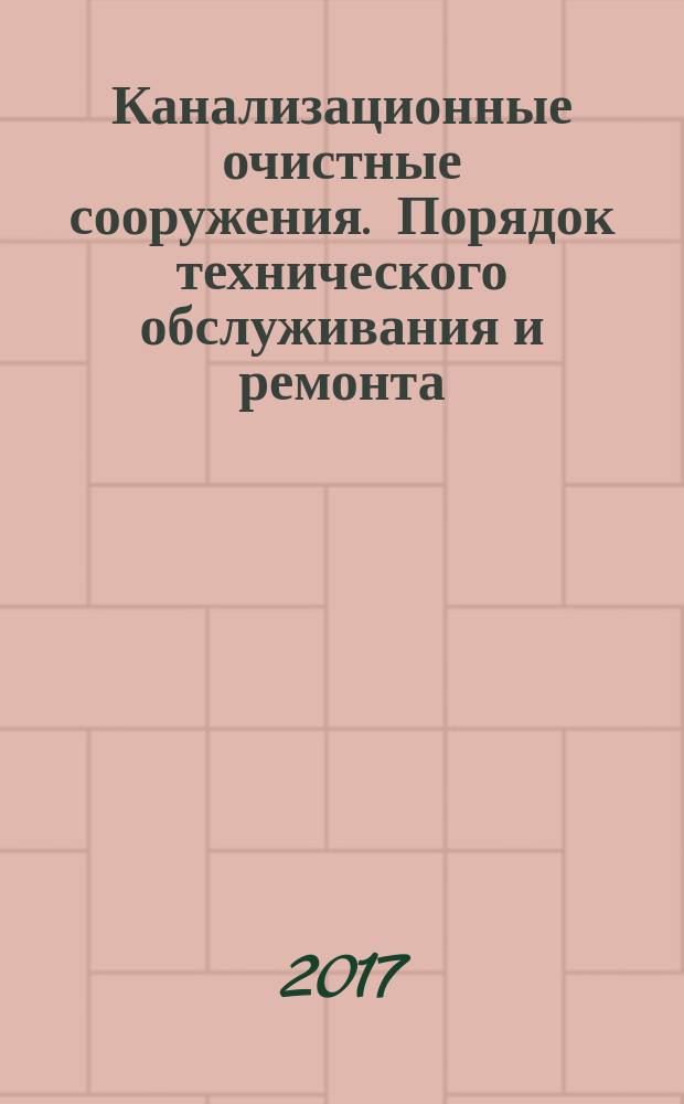 Канализационные очистные сооружения. Порядок технического обслуживания и ремонта : рекомендации организации : издание официальное : введены впервые : дата введения 2016-04-22