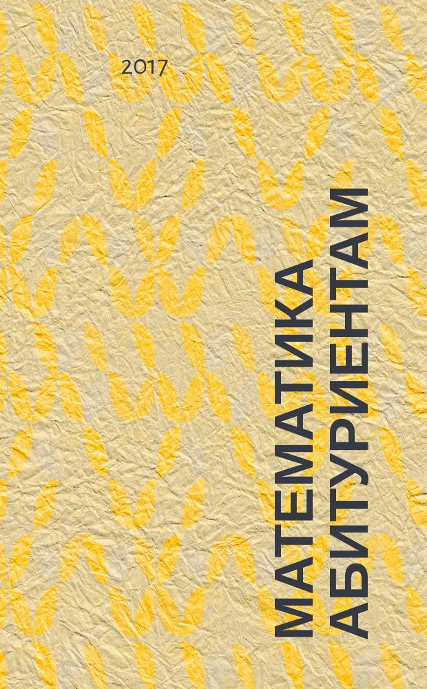 Математика абитуриентам : [сборник задач] учебно-практическое пособие в двух частях. Ч. 1