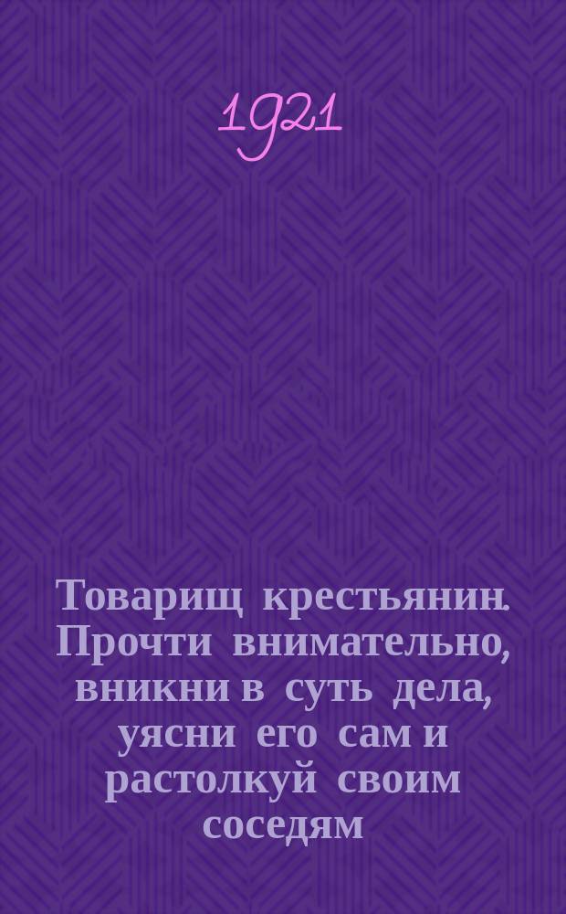 Товарищ крестьянин. Прочти внимательно, вникни в суть дела, уясни его сам и растолкуй своим соседям. "С понедельника, 30 мая, вплоть до 20 июня... Советская власть объявила... топливный трехнедельник..." : листовка