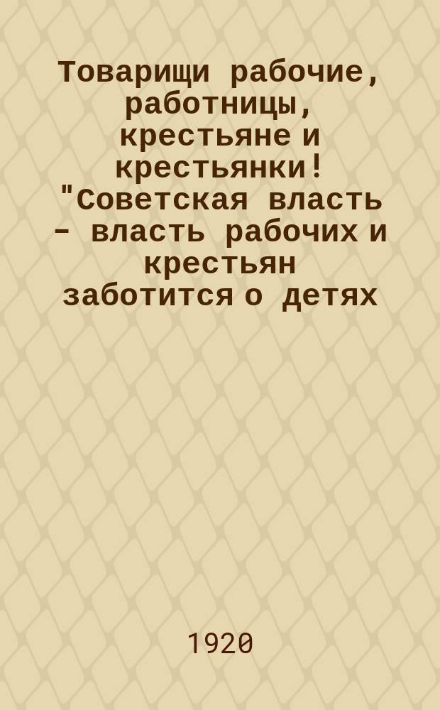 Товарищи рабочие, работницы, крестьяне и крестьянки! "Советская власть - власть рабочих и крестьян заботится о детях ..." : листовка