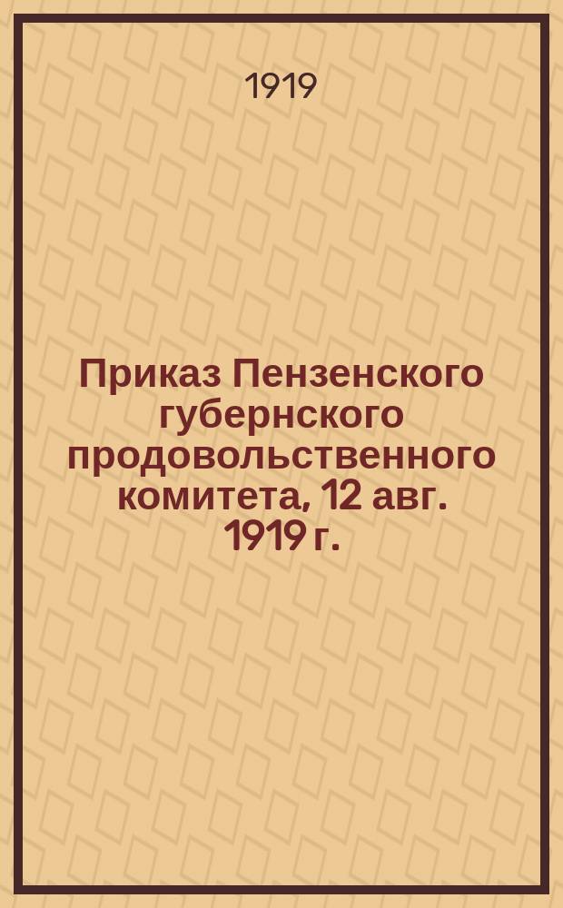 Приказ Пензенского губернского продовольственного комитета, 12 авг. 1919 г.: [О сдаче населением излишков хлеба и картофеля : листовка