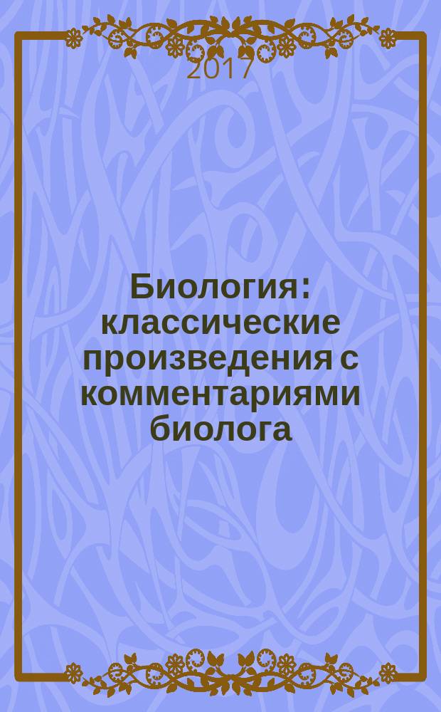 Биология : классические произведения с комментариями биолога : сборник : для среднего школьного возраста