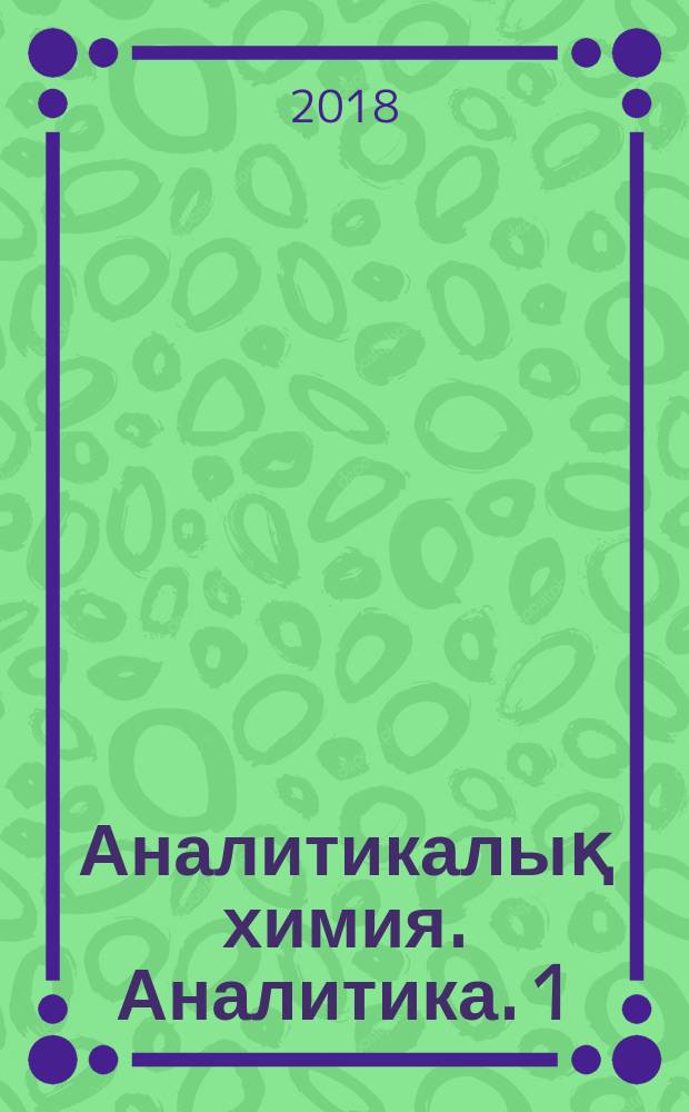 Аналитикалық химия. Аналитика. 1 : Жалпы теориялық негiздер. Сапалық талдау