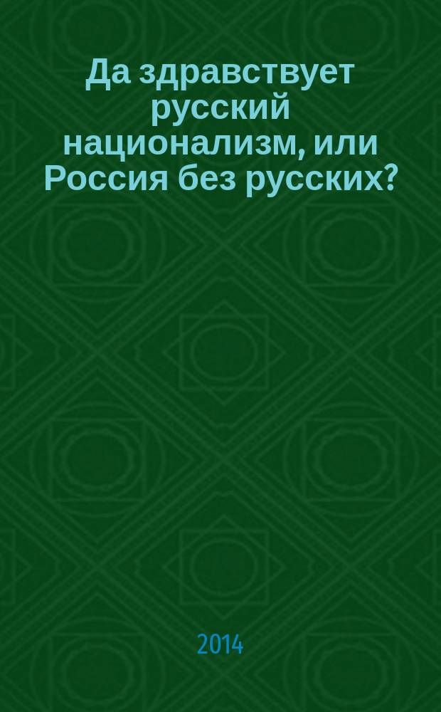 Да здравствует русский национализм, или Россия без русских? : русская трагедия