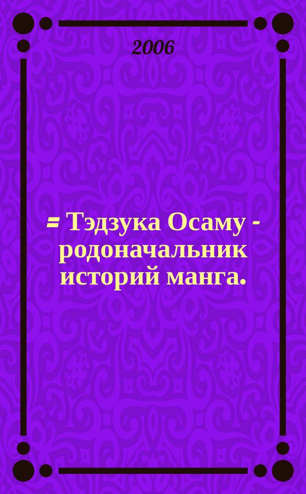 手塚治虫＝ストーリーマンガの起源 = Тэдзука Осаму - родоначальник историй манга.