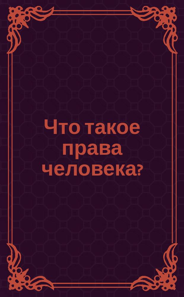 Что такое права человека? : по материалам Всеобщей декларации прав человека