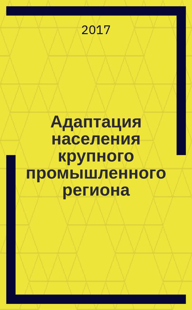 Адаптация населения крупного промышленного региона (на примере Челябинской области) к социально-экономической обстановке.. : сборник социологических исследований. ... в 2016 году (январь-декабрь 2016 года)