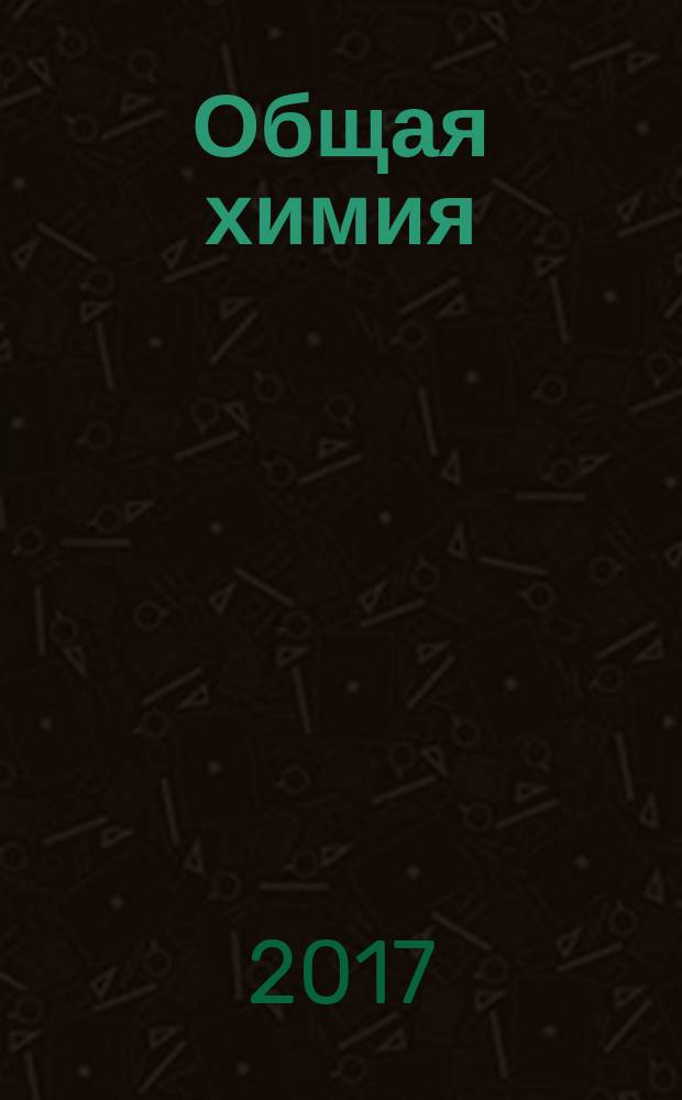 Общая химия : самоучитель : эффективная методика, которая поможет сдать экзамены и понять химию