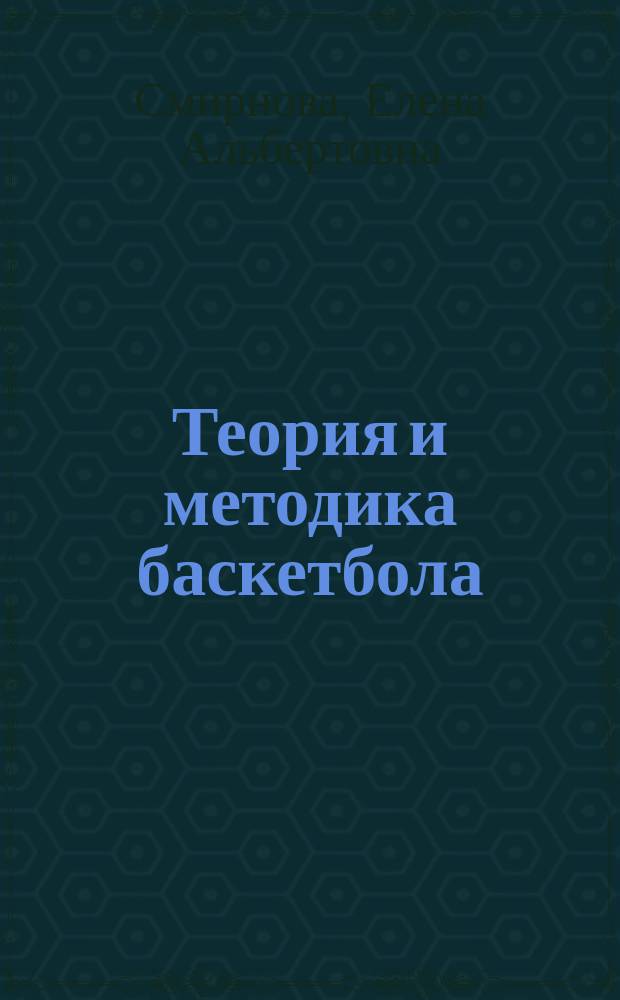 Теория и методика баскетбола : учебно-методическое пособие : для студентов факультетов физической культуры и тренеров ДЮСШ и СДЮШОР