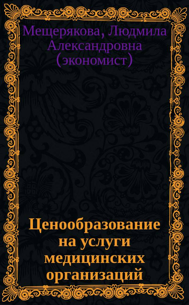 Ценообразование на услуги медицинских организаций : учебное пособие : по направлению подготовки 38.03.01 "Экономика", профиль "Экономика и управление в учреждениях здравоохранения"