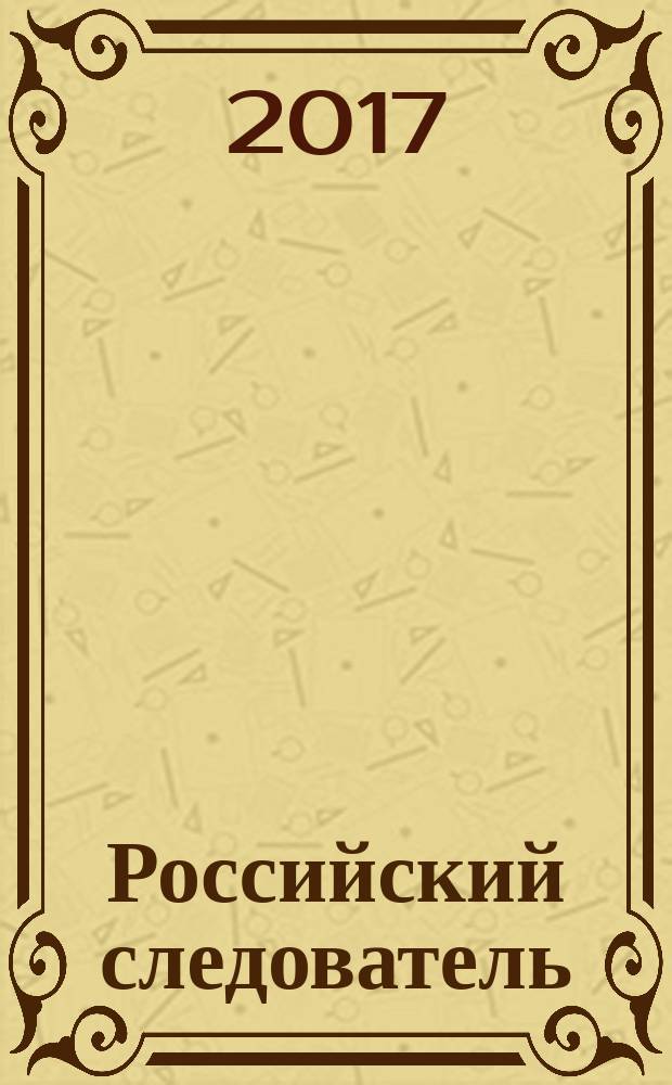 Российский следователь : Практ. и информ. изд. 2017, № 17