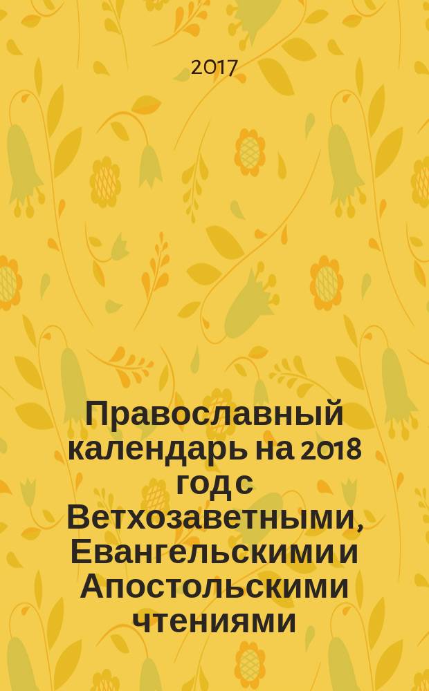 Православный календарь на 2018 год с Ветхозаветными, Евангельскими и Апостольскими чтениями, тропарями и кондаками на каждый день