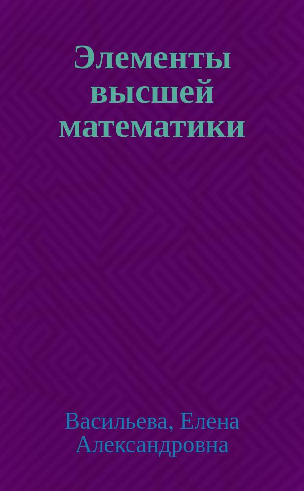 Элементы высшей математики : учебное пособие : по специальности 09.02.03 Программирование в компьютерных системах, 09.02.01 Компьютерные системы и комплексы