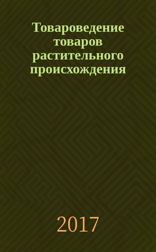 Товароведение товаров растительного происхождения : учебное пособие : для студентов сециальности 38.02.05 "Товароведение и экспертиза качества потребительских товаров"
