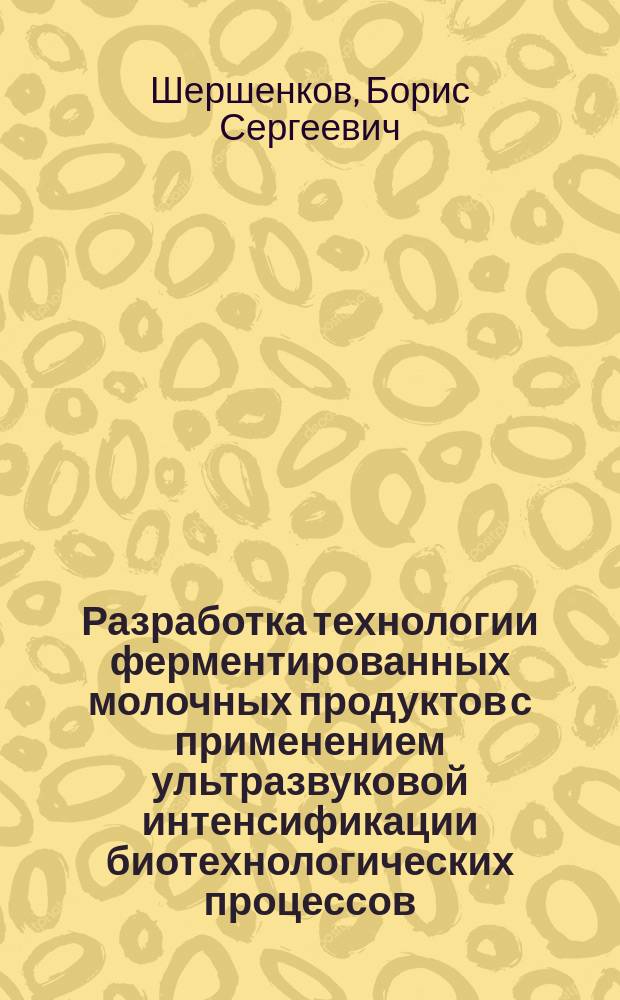 Разработка технологии ферментированных молочных продуктов с применением ультразвуковой интенсификации биотехнологических процессов : автореферат диссертации на соискание ученой степени кандидата технических наук : специальность 05.18.07 <Биотехнология пищевых продуктов и биологических активных веществ>
