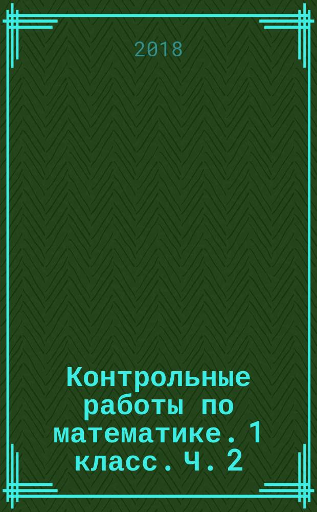 Контрольные работы по математике. 1 класс. Ч. 2 : к учебнику М. И. Моро и др. "Математика. 1 класс. В 2-х частях"