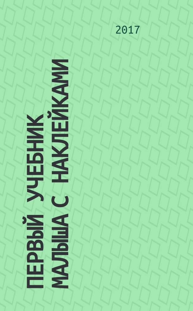 Первый учебник малыша с наклейками : полный годовой курс занятий для детей 4-5 лет : для занятий взрослых с детьми : для дошкольного возраста