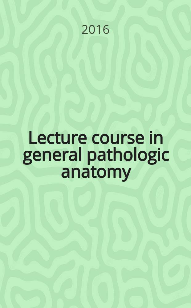 Lecture course in general pathologic anatomy : tutorial : for the 3rd-4th year students of the medical, dental and pediatric departments of the Institute of medicine