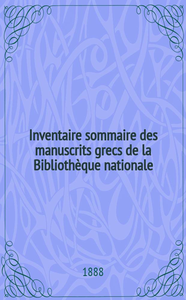 Inventaire sommaire des manuscrits grecs de la Biblioth&egrave;que nationale = Обобщённый инвентарь греческих рукописей Национальной библиотеки