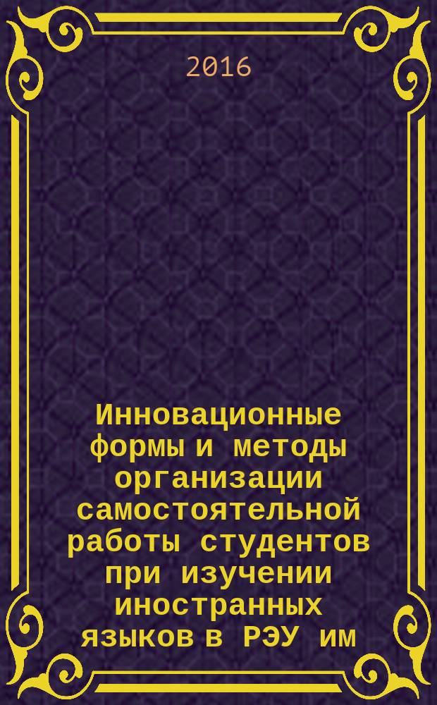 Инновационные формы и методы организации самостоятельной работы студентов при изучении иностранных языков в РЭУ им. Г.В. Плеханова : методическое пособие : в двух частях