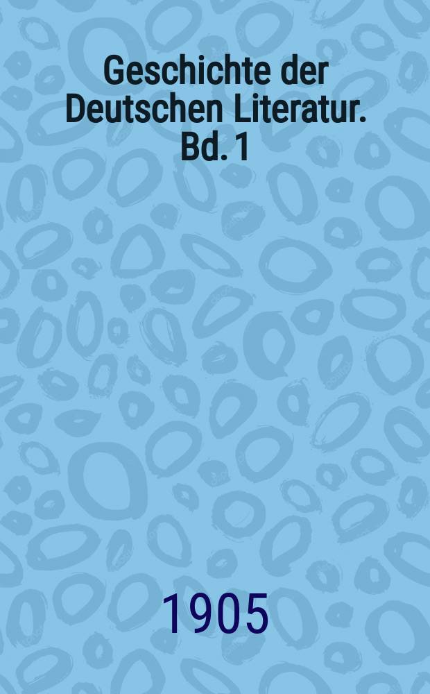 Geschichte der Deutschen Literatur. Bd. 1 : Die ältere Literatur