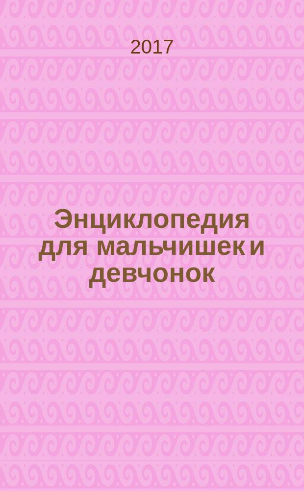 Энциклопедия для мальчишек и девчонок : книга приключений : жизнь скаута, исследователь-натуралист, общение при помощи жестов, игры на открытом воздухе, мастерим дома, твори и веселись : 100 самых нужных навыков! : для среднего школьного возраста