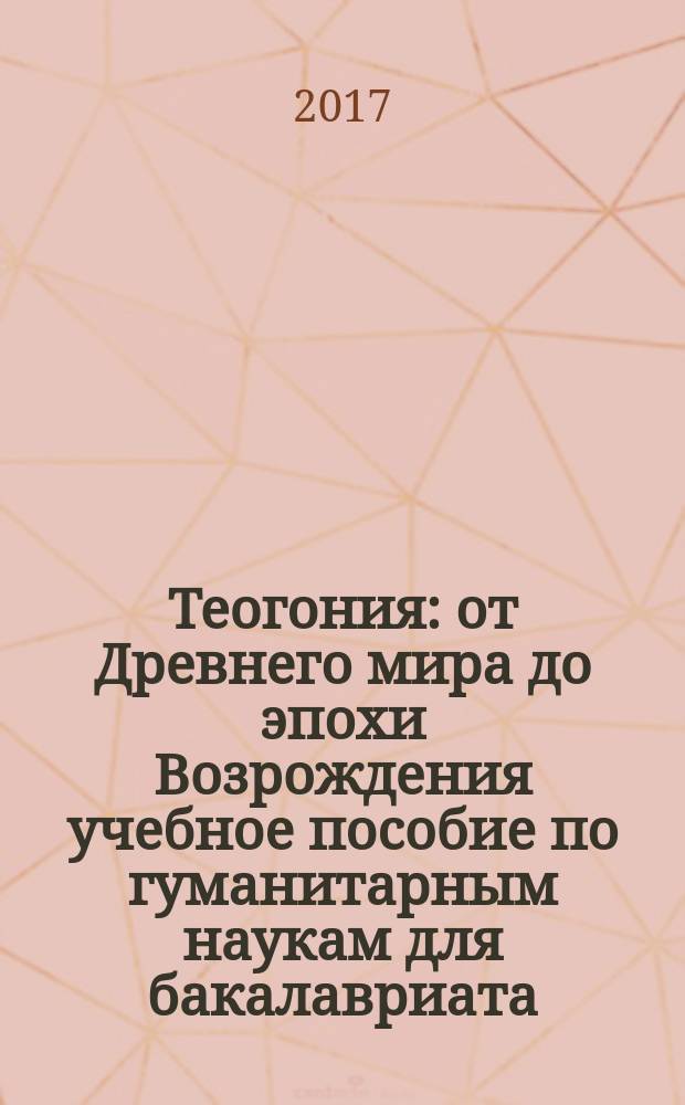 Теогония : от Древнего мира до эпохи Возрождения [учебное пособие по гуманитарным наукам для бакалавриата, магистратуры и аспирантуры физико-технических специальностей] в 2 томах. Т. 2