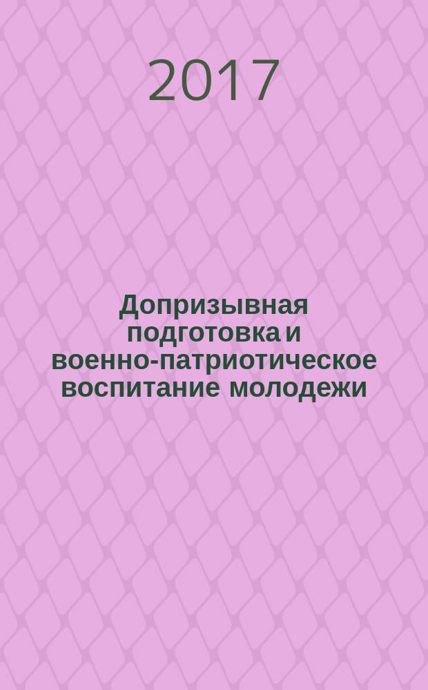 Допризывная подготовка и военно-патриотическое воспитание молодежи : учебно-методическое пособие для руководителей образовательных организаций, преподавателей-организаторов ОБЖ и БЖ по организации обучения граждан Российской Федерации начальным знаниям в области обороны и военно-патриотического воспитания в организациях среднего общего, среднего профессионального образования и учебных центрах допризывной подготовки и военно-патриотического воспитания молодежи