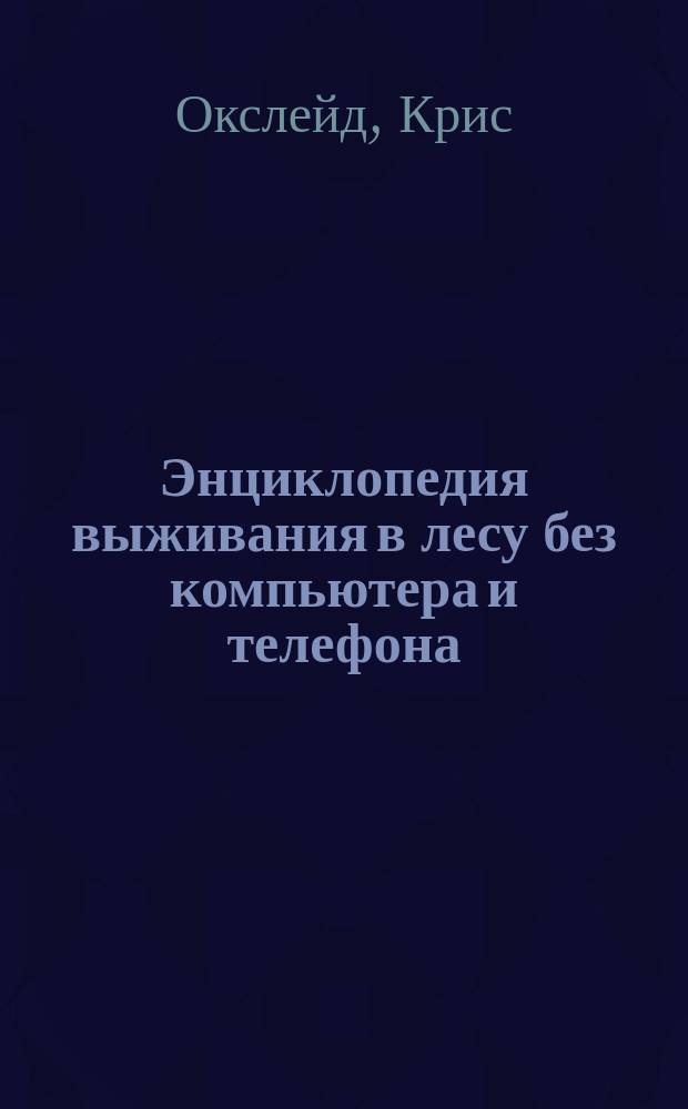 Энциклопедия выживания в лесу без компьютера и телефона : для младшего и среднего школьного возраста