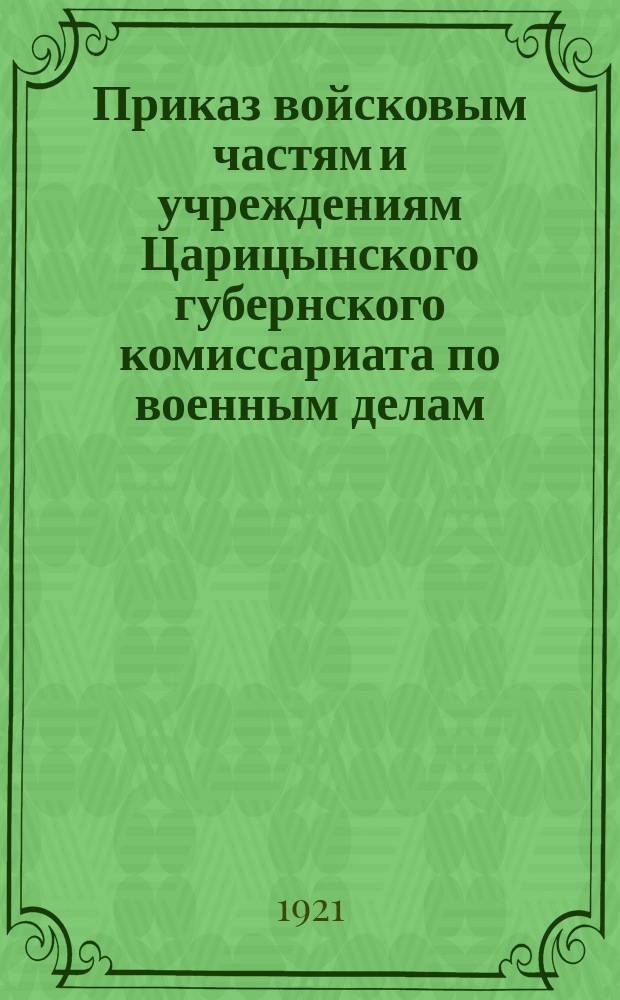 Приказ войсковым частям и учреждениям Царицынского губернского комиссариата по военным делам : № 682. гор. Царицын н/В. 20-го окт. 1921 г