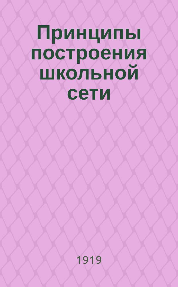 Принципы построения школьной сети : Постановления 1-го совещ. деятелей по статистике нар. образовния : 15-21 марта 1919 г. в Москве : (По докл. П.А.Вихляева)