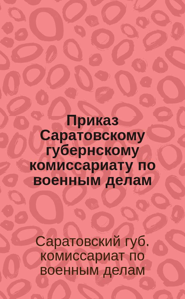 Приказ Саратовскому губернскому комиссариату по военным делам : 3 авг. 1920 г. г. Саратов № 58
