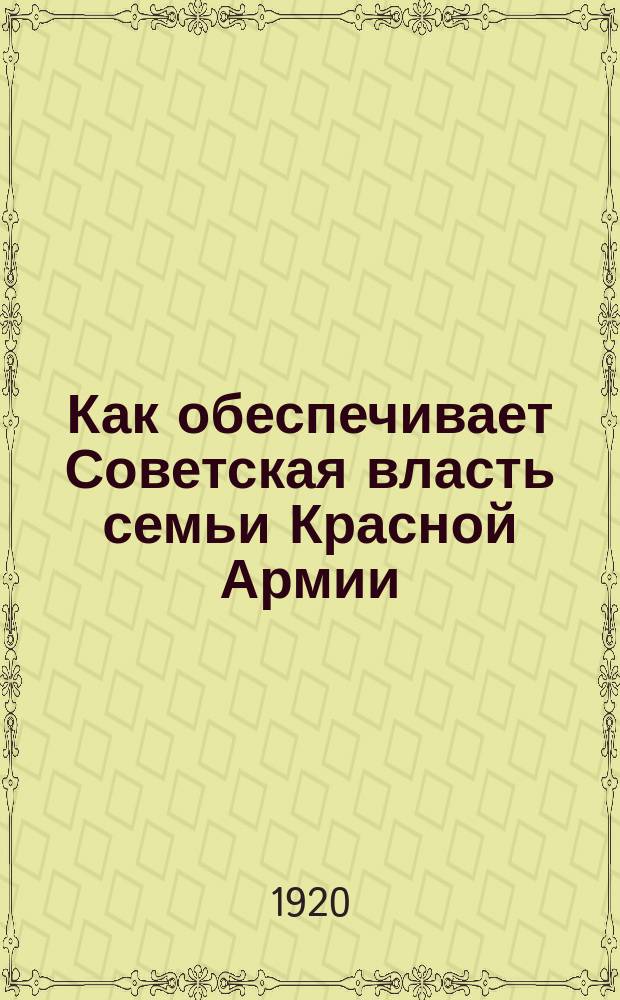 Как обеспечивает Советская власть семьи Красной Армии : листовка
