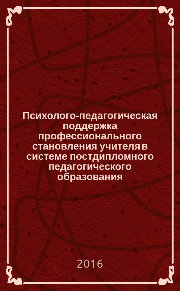 Психолого-педагогическая поддержка профессионального становления учителя в системе постдипломного педагогического образования : монография