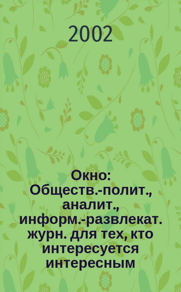Окно : Обществ.-полит., аналит., информ.-развлекат. журн. для тех, кто интересуется интересным. 2002, № 7