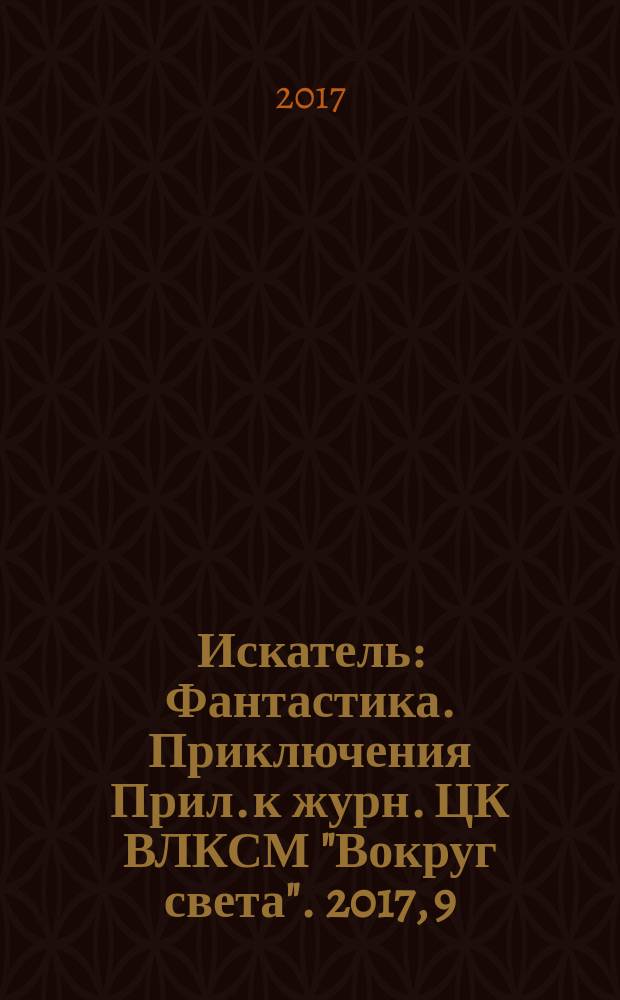 Искатель : Фантастика. Приключения Прил. к журн. ЦК ВЛКСМ "Вокруг света". 2017, 9 (464)