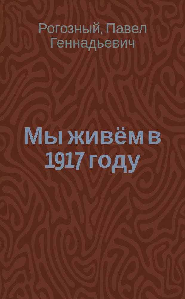 Мы живём в 1917 году : энциклопедия для детей : для среднего школьного возраста