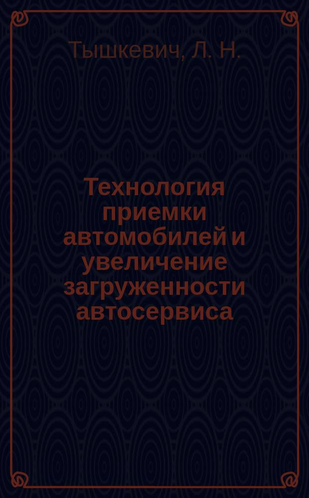 Технология приемки автомобилей и увеличение загруженности автосервиса : учебное пособие