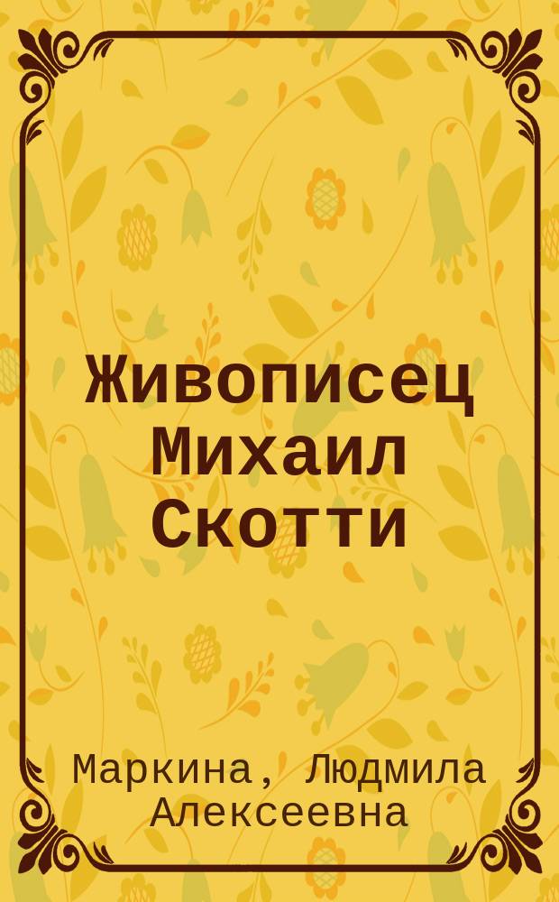Живописец Михаил Скотти : монография